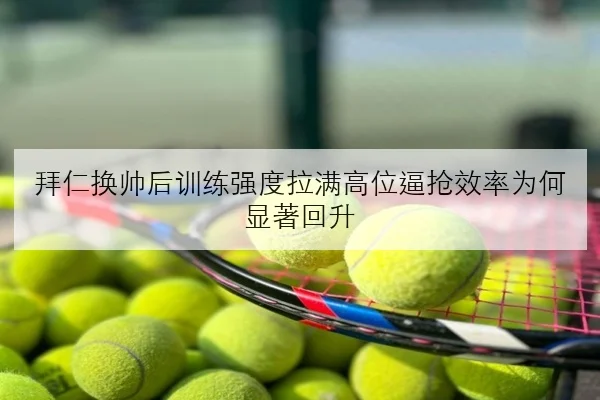 拜仁换帅后训练强度拉满高位逼抢效率为何显著回升